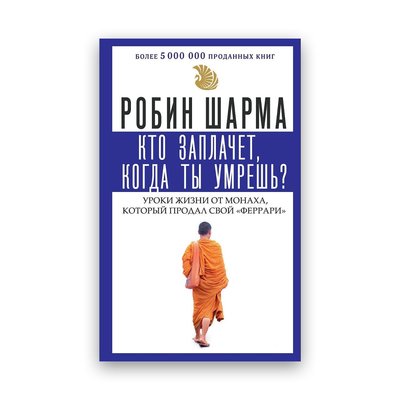 Робин Шарма - Кто заплачет, когда ты умрешь? Уроки жизни от монаха, который продал свой "феррари" 101715 фото